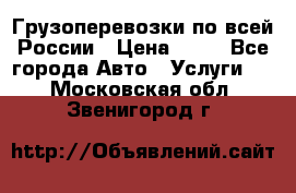 Грузоперевозки по всей России › Цена ­ 10 - Все города Авто » Услуги   . Московская обл.,Звенигород г.